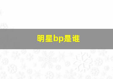 明星bp是谁