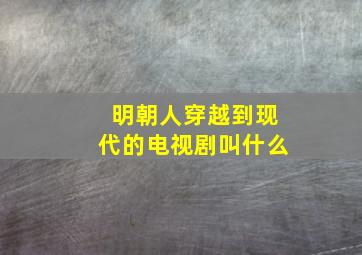 明朝人穿越到现代的电视剧叫什么