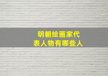 明朝绘画家代表人物有哪些人