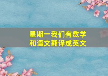 星期一我们有数学和语文翻译成英文