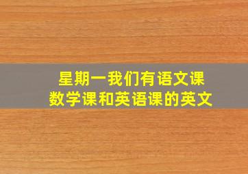 星期一我们有语文课数学课和英语课的英文