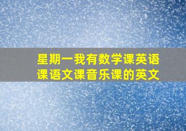 星期一我有数学课英语课语文课音乐课的英文