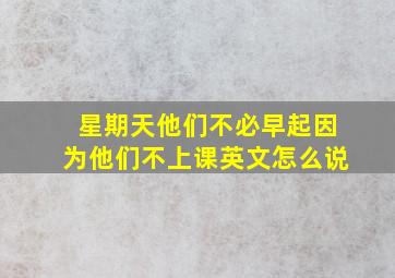 星期天他们不必早起因为他们不上课英文怎么说