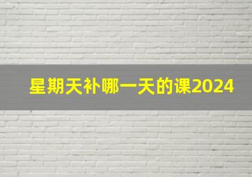 星期天补哪一天的课2024