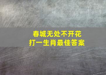 春城无处不开花打一生肖最佳答案