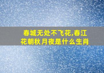 春城无处不飞花,春江花朝秋月夜是什么生肖