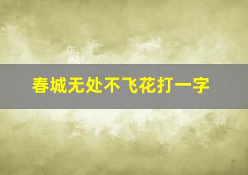 春城无处不飞花打一字