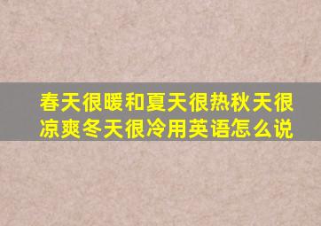 春天很暖和夏天很热秋天很凉爽冬天很冷用英语怎么说