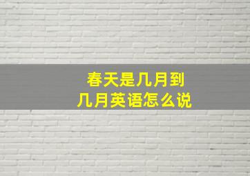 春天是几月到几月英语怎么说