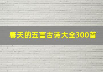 春天的五言古诗大全300首