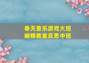 春天音乐游戏大班蝴蝶教案反思中班