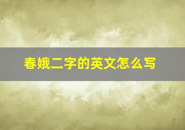 春娥二字的英文怎么写