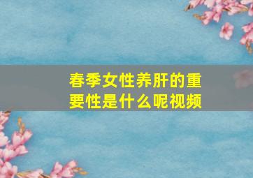 春季女性养肝的重要性是什么呢视频