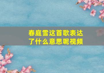 春庭雪这首歌表达了什么意思呢视频