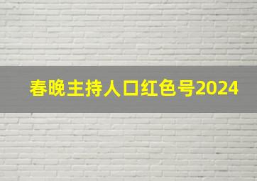 春晚主持人口红色号2024