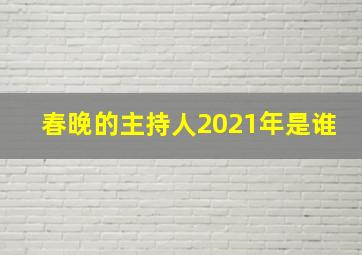 春晚的主持人2021年是谁