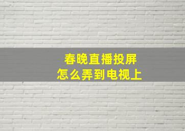 春晚直播投屏怎么弄到电视上