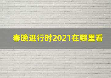 春晚进行时2021在哪里看