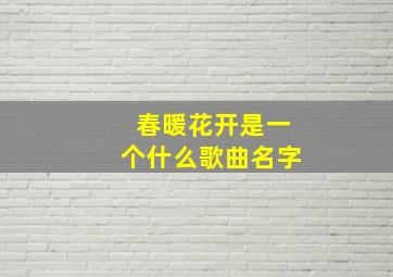 春暖花开是一个什么歌曲名字