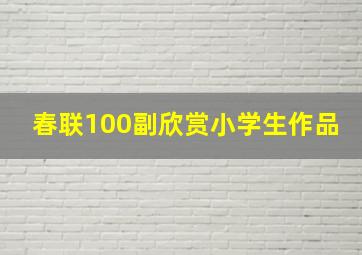 春联100副欣赏小学生作品