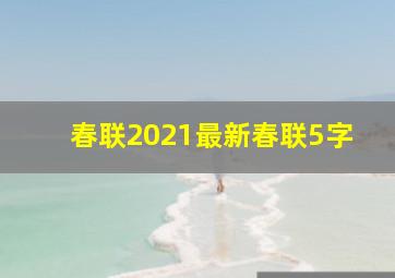 春联2021最新春联5字