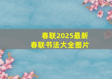 春联2025最新春联书法大全图片