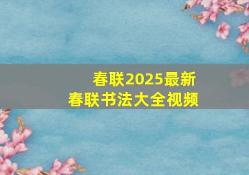 春联2025最新春联书法大全视频