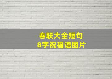 春联大全短句8字祝福语图片