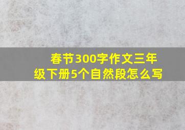 春节300字作文三年级下册5个自然段怎么写