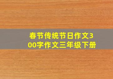 春节传统节日作文300字作文三年级下册