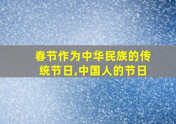 春节作为中华民族的传统节日,中国人的节日