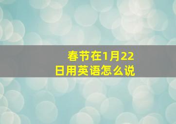 春节在1月22日用英语怎么说