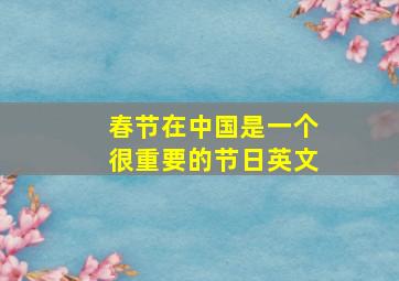 春节在中国是一个很重要的节日英文