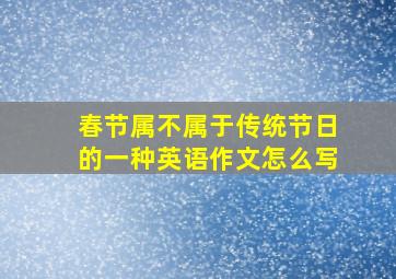 春节属不属于传统节日的一种英语作文怎么写