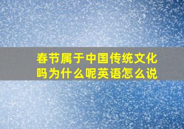 春节属于中国传统文化吗为什么呢英语怎么说