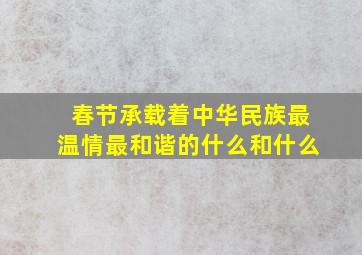 春节承载着中华民族最温情最和谐的什么和什么