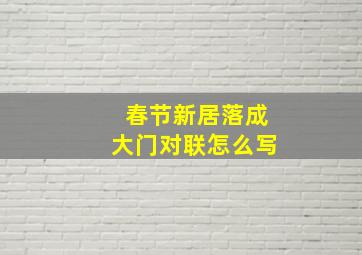 春节新居落成大门对联怎么写