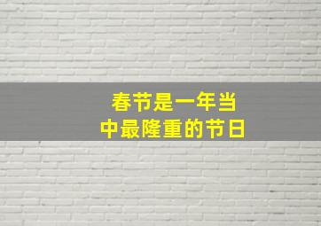 春节是一年当中最隆重的节日