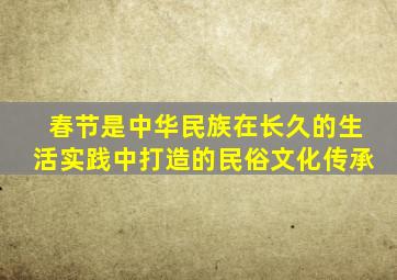 春节是中华民族在长久的生活实践中打造的民俗文化传承