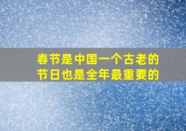 春节是中国一个古老的节日也是全年最重要的