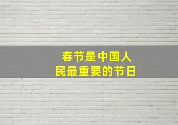 春节是中国人民最重要的节日