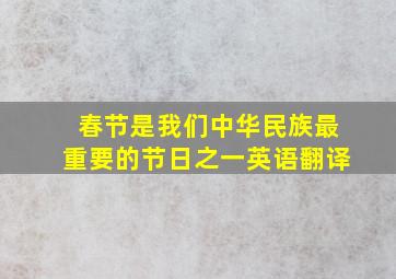 春节是我们中华民族最重要的节日之一英语翻译