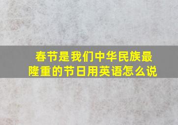 春节是我们中华民族最隆重的节日用英语怎么说