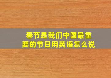 春节是我们中国最重要的节日用英语怎么说