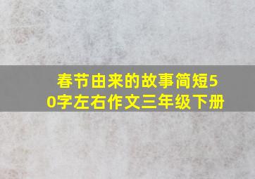 春节由来的故事简短50字左右作文三年级下册