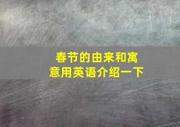 春节的由来和寓意用英语介绍一下