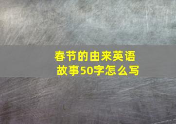 春节的由来英语故事50字怎么写