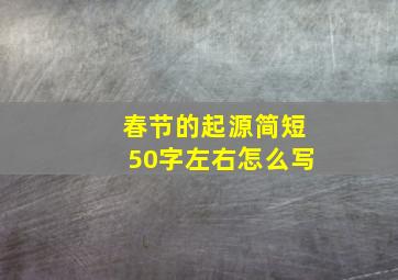 春节的起源简短50字左右怎么写