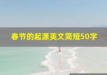 春节的起源英文简短50字