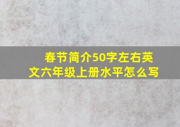 春节简介50字左右英文六年级上册水平怎么写